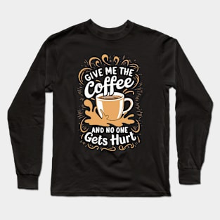 Give Me The Coffee And No One Gets Hurt. Funny Coffee Long Sleeve T-Shirt